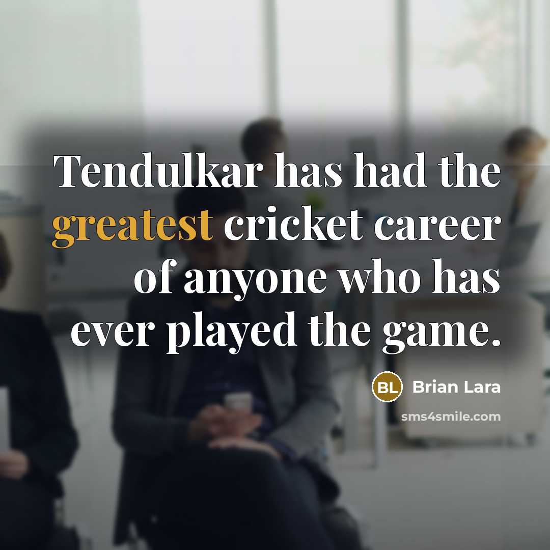“Tendulkar has had the greatest cricket career of anyone who has ever played the game.” quote by Brian Lara