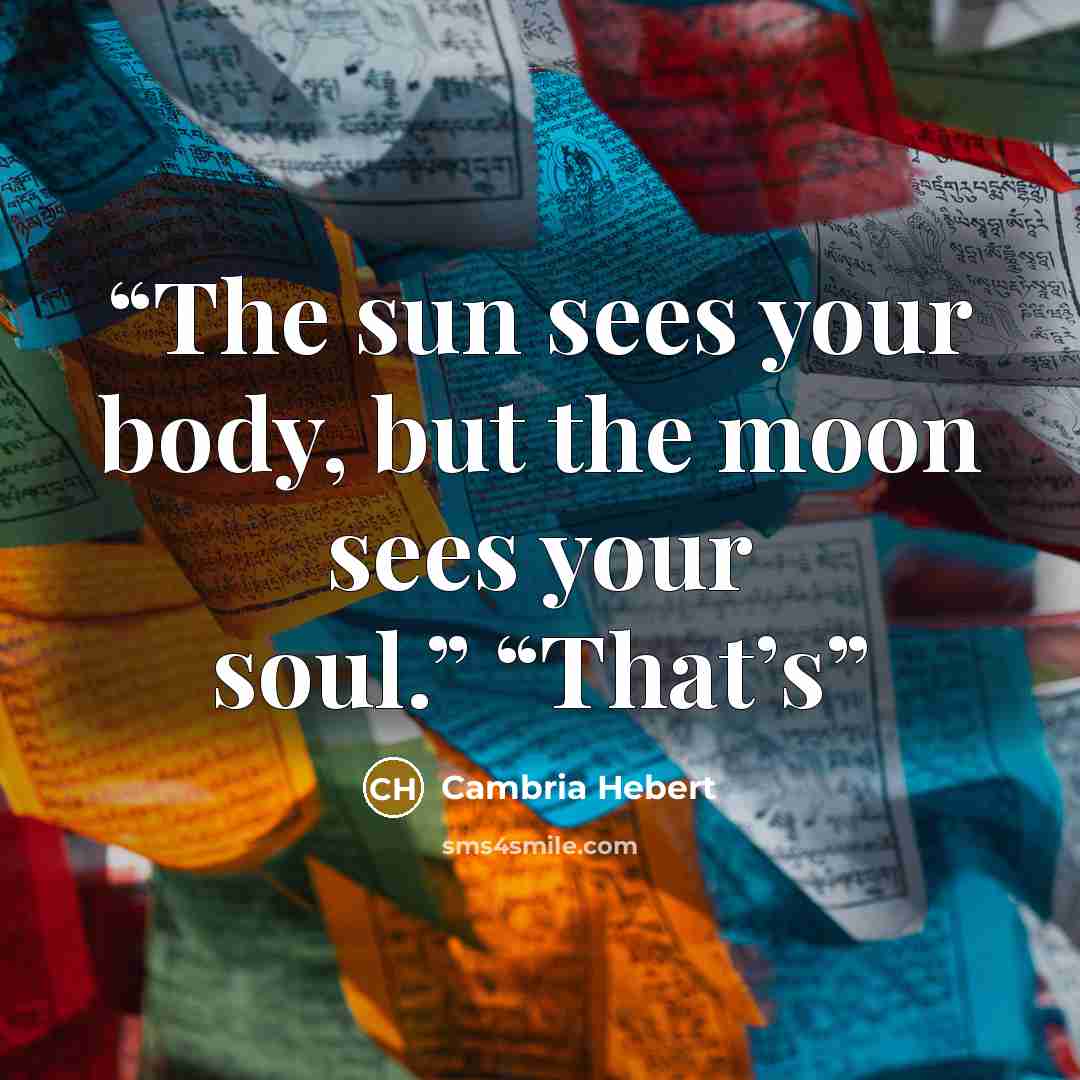 “The sun sees your body, but the moon sees your soul.” “That’s” quote by Cambria Hebert