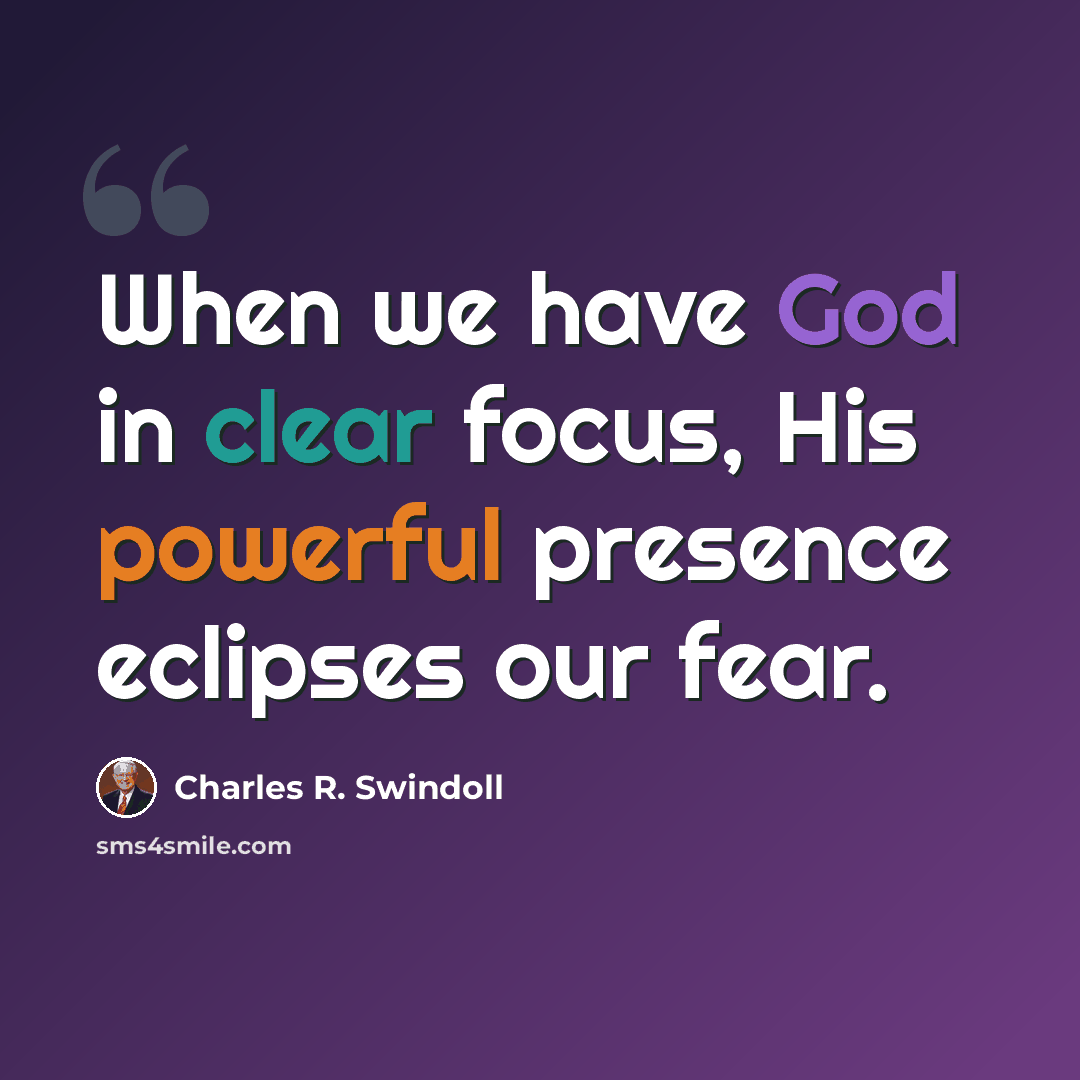 “When we have God in clear focus, His powerful presence eclipses our fear.” quote by Charles R. Swindoll