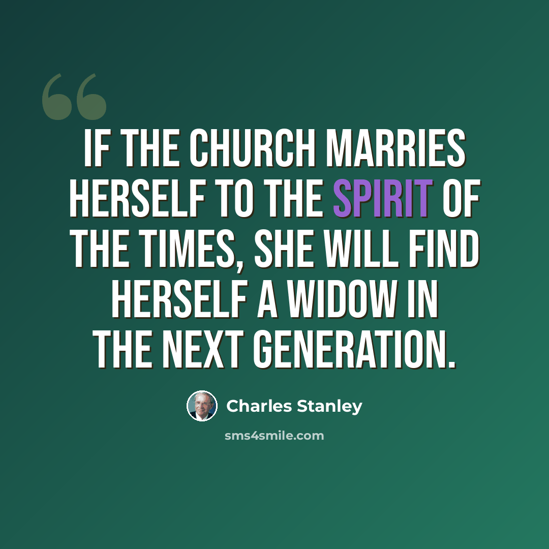 “If the church marries herself to the spirit of the times, she will find herself a widow in the next generation.” quote by Charles Stanley
