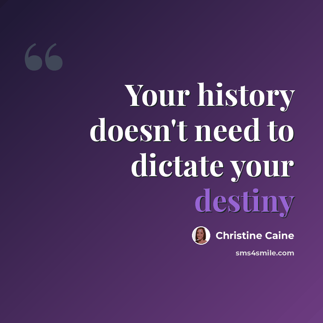 “Your history doesn't need to dictate your destiny” quote by Christine Caine