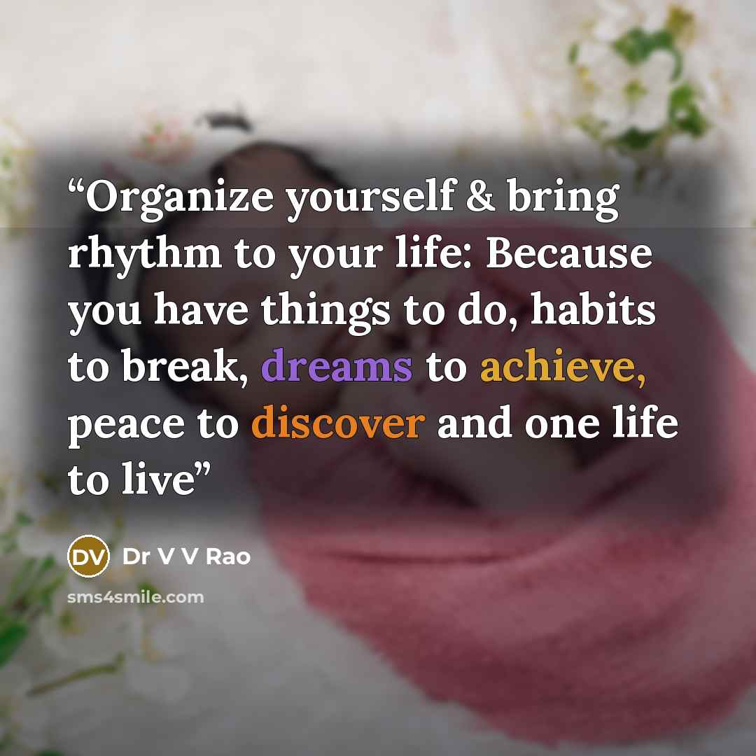 “Organize yourself & bring rhythm to your life: Because you have things to do, habits to break, dreams to achieve, peace to discover and one life to live” quote by Dr V V Rao