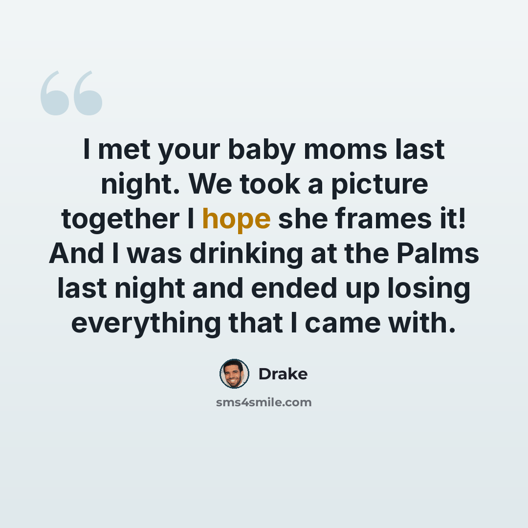 “I met your baby moms last night. We took a picture together I hope she frames it! And I was drinking at the Palms last night and ended up losing everything that I came with.” quote by Drake