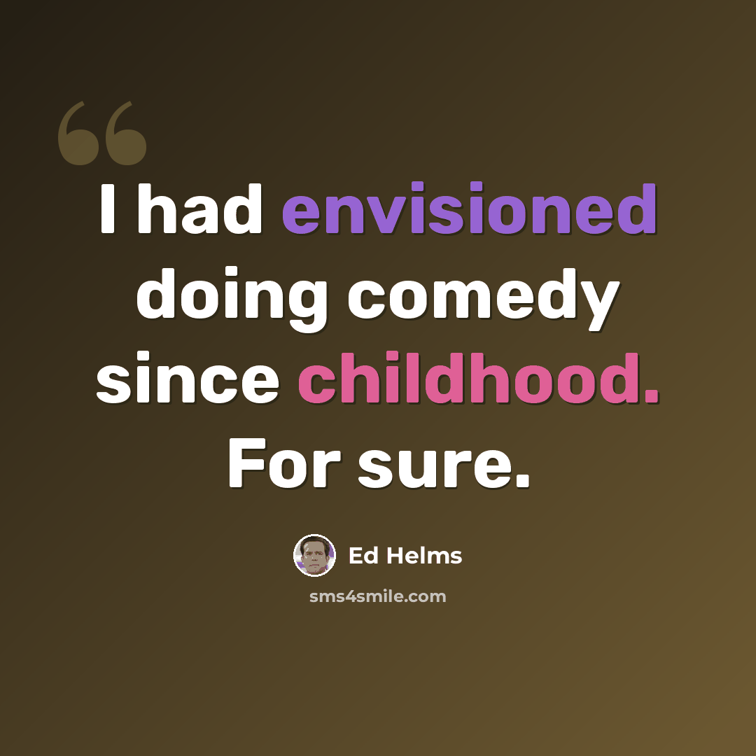 “I had envisioned doing comedy since childhood. For sure.” quote by Ed Helms
