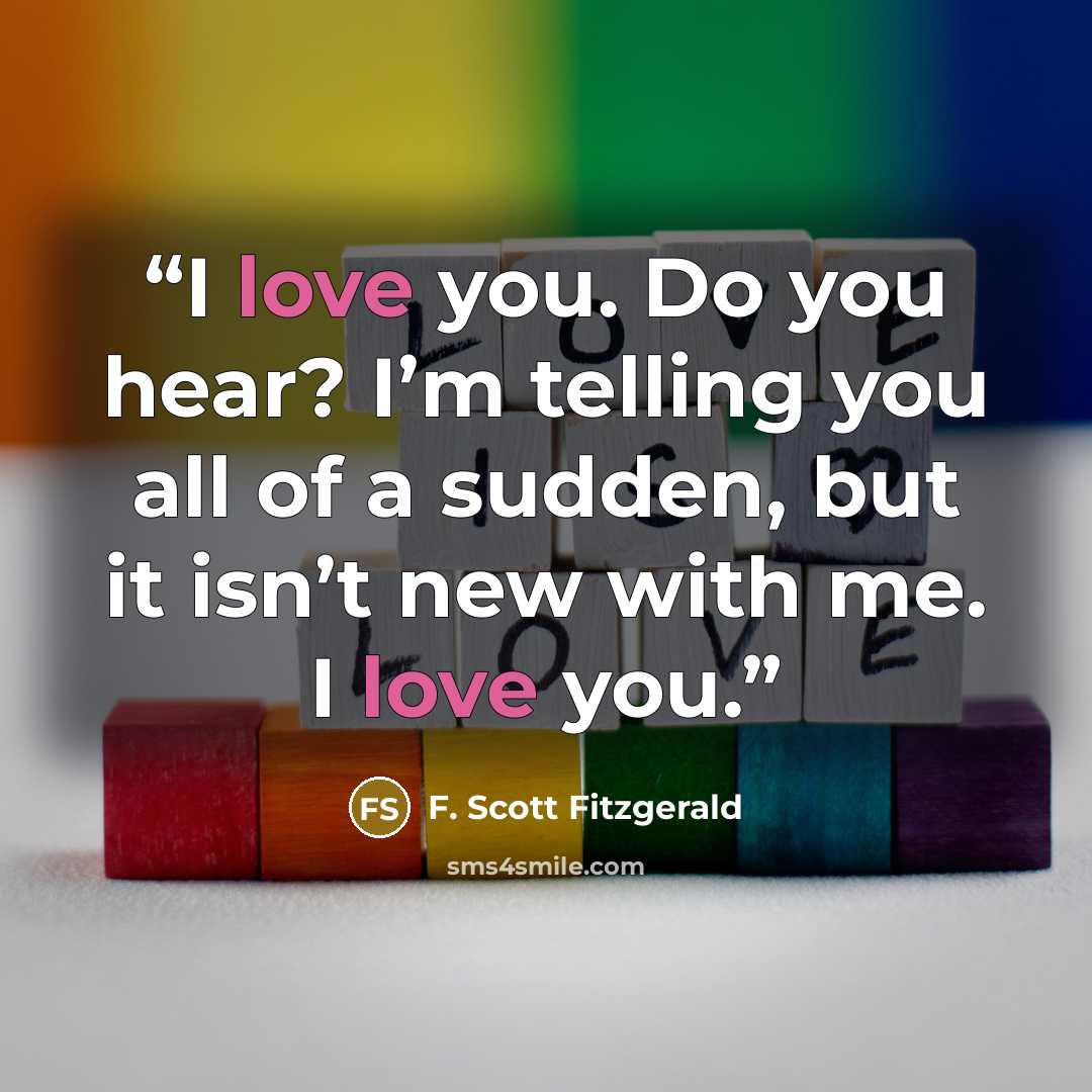 “I love you. Do you hear? I’m telling you all of a sudden, but it isn’t new with me. I love you.” quote by F. Scott Fitzgerald