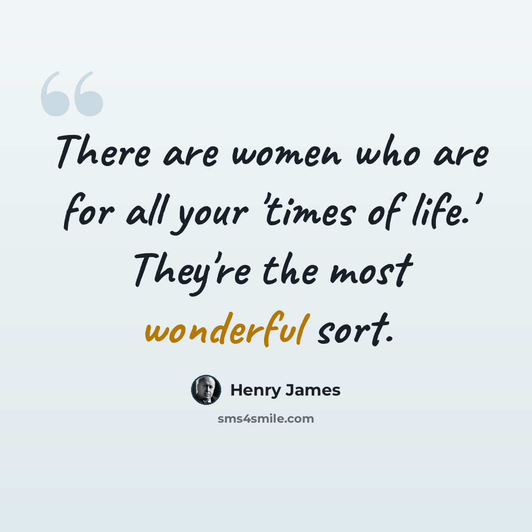 “There are women who are for all your 'times of life.' They're the most wonderful sort.” quote by Henry James