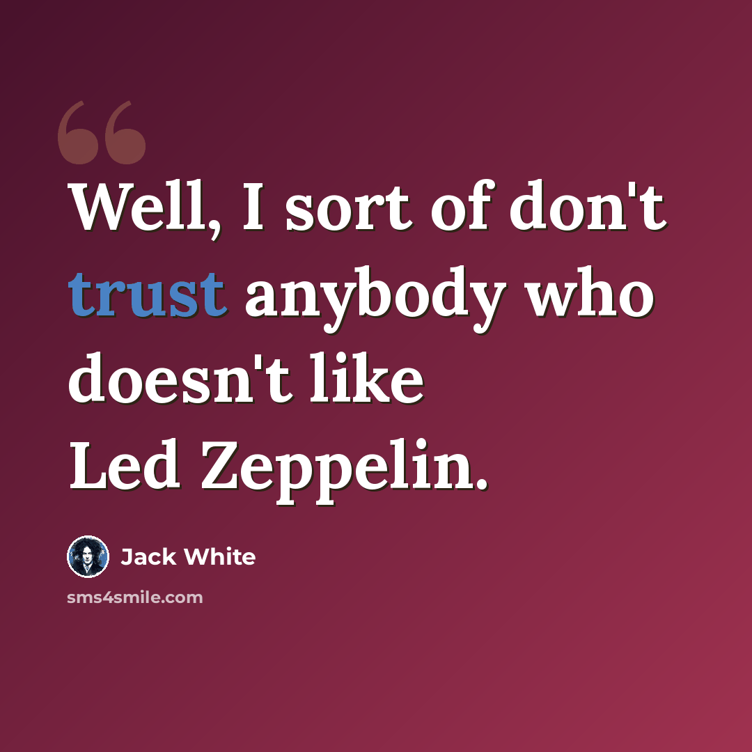 “Well, I sort of don't trust anybody who doesn't like Led Zeppelin.” quote by Jack White