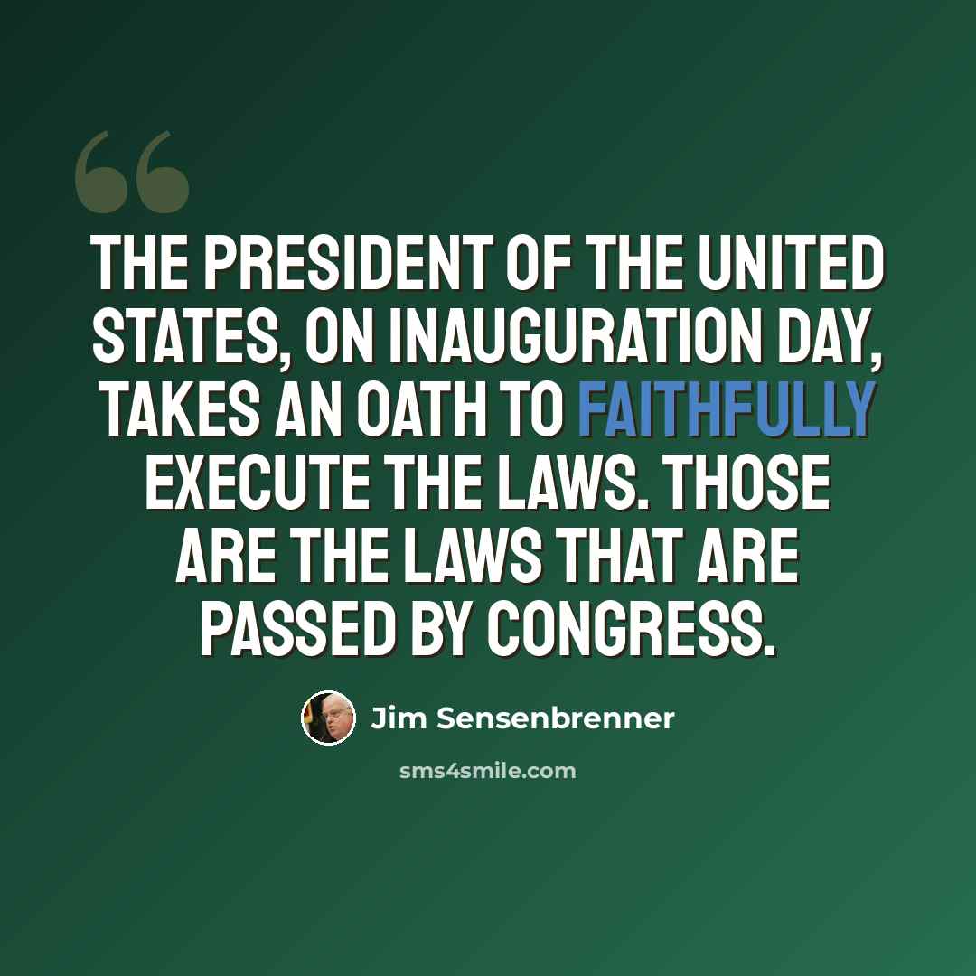 “The president of the United States, on Inauguration Day, takes an oath to faithfully execute the laws. Those are the laws that are passed by Congress.” quote by Jim Sensenbrenner