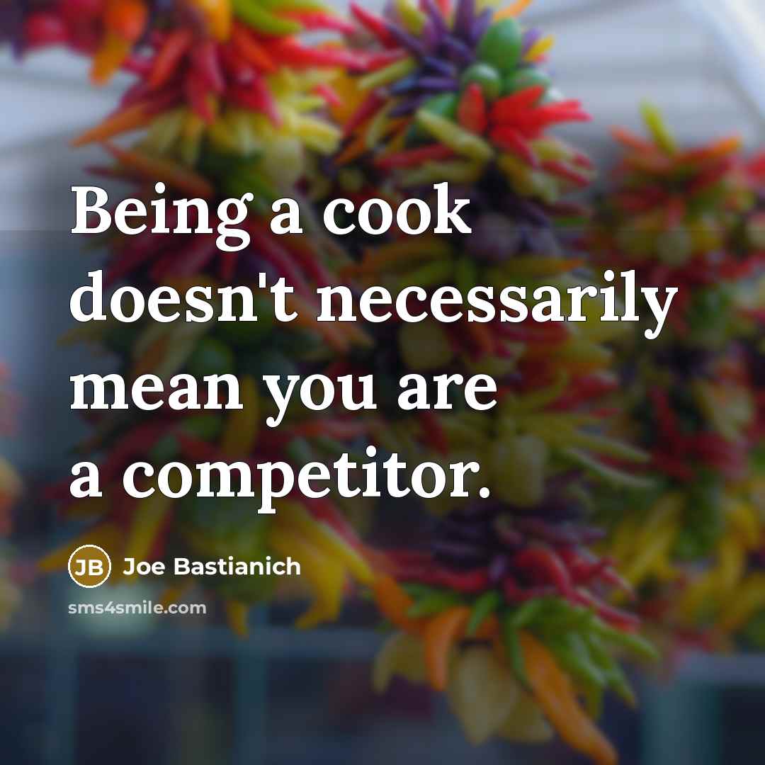 “Being a cook doesn't necessarily mean you are a competitor.” quote by Joe Bastianich