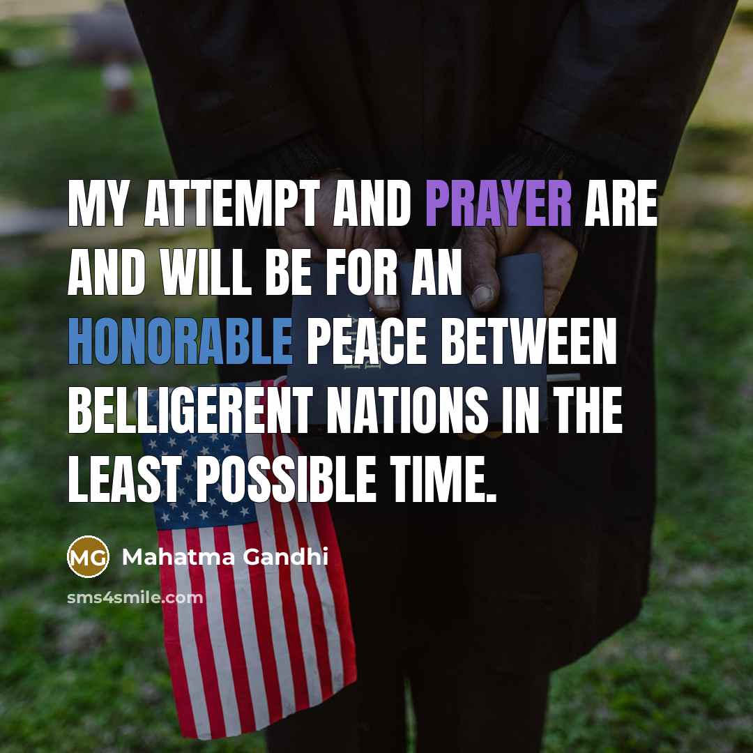 “My attempt and prayer are and will be for an honorable peace between belligerent nations in the least possible time.” quote by Mahatma Gandhi