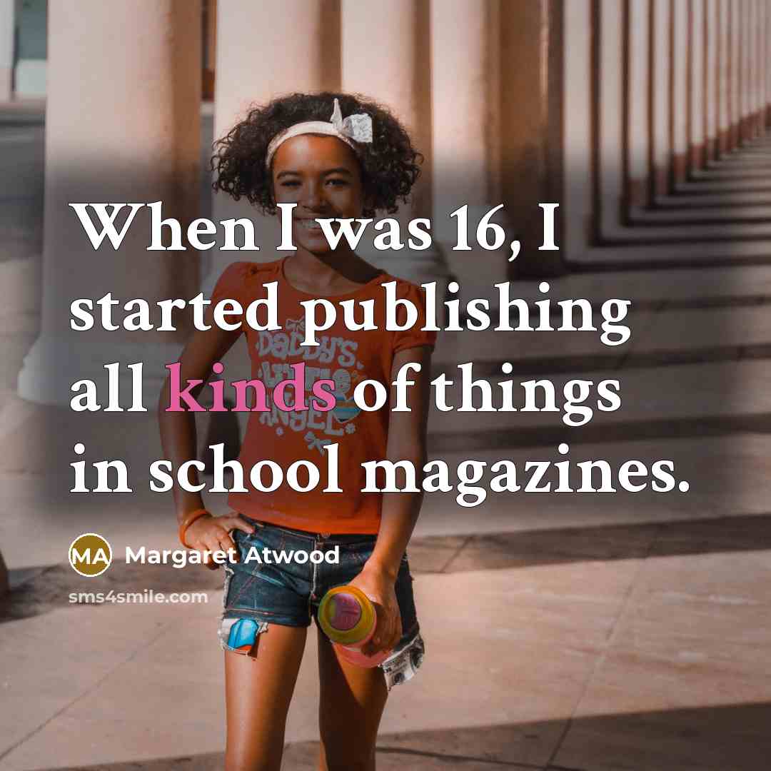 “When I was 16, I started publishing all kinds of things in school magazines.” quote by Margaret Atwood