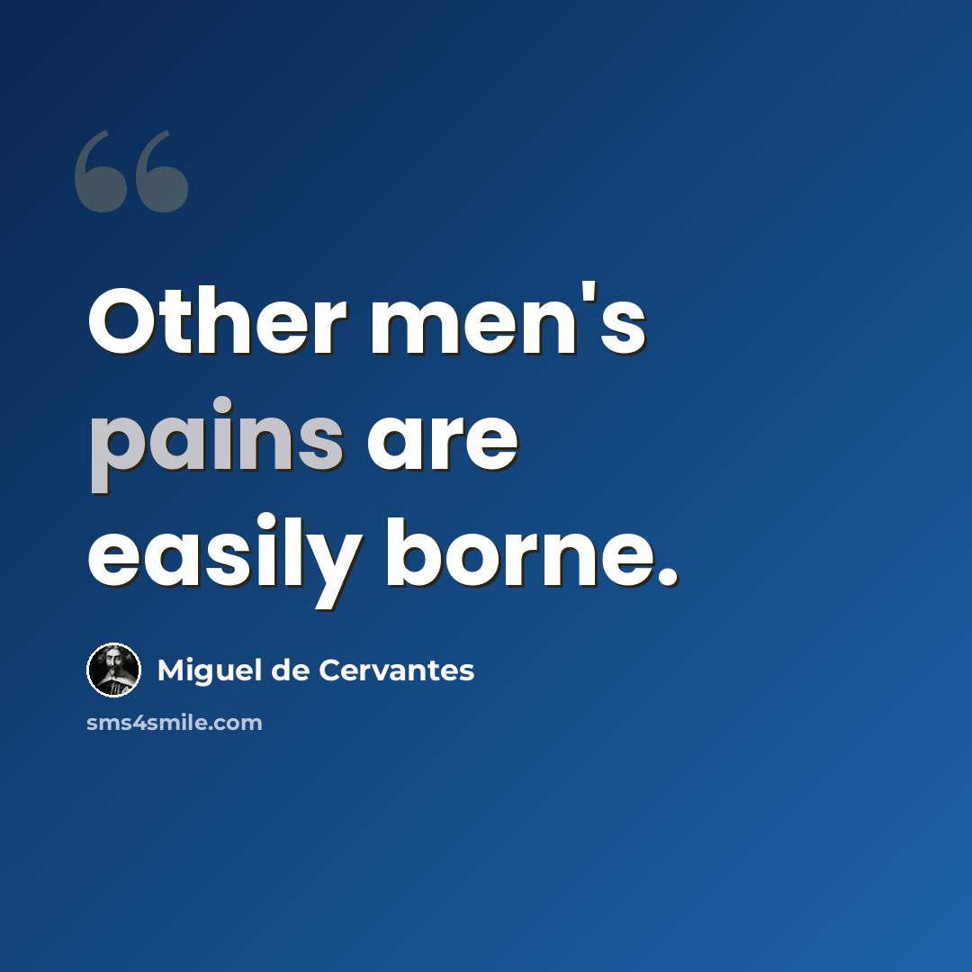 “Other men's pains are easily borne.” quote by Miguel de Cervantes