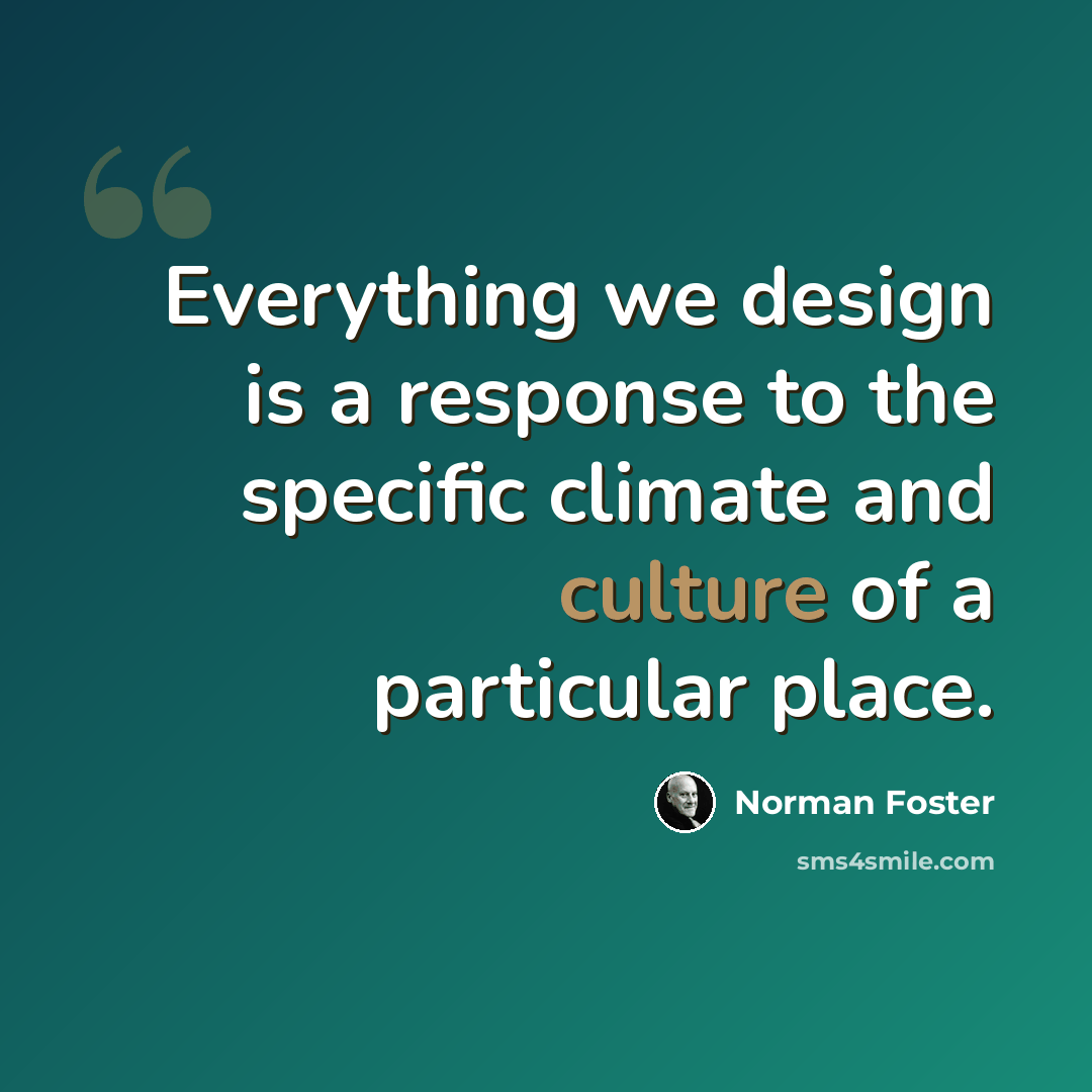 “Everything we design is a response to the specific climate and culture of a particular place.” quote by Norman Foster