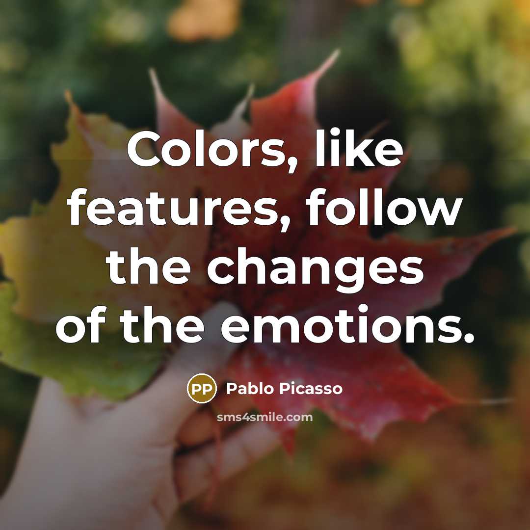 “Colors, like features, follow the changes of the emotions.” quote by Pablo Picasso