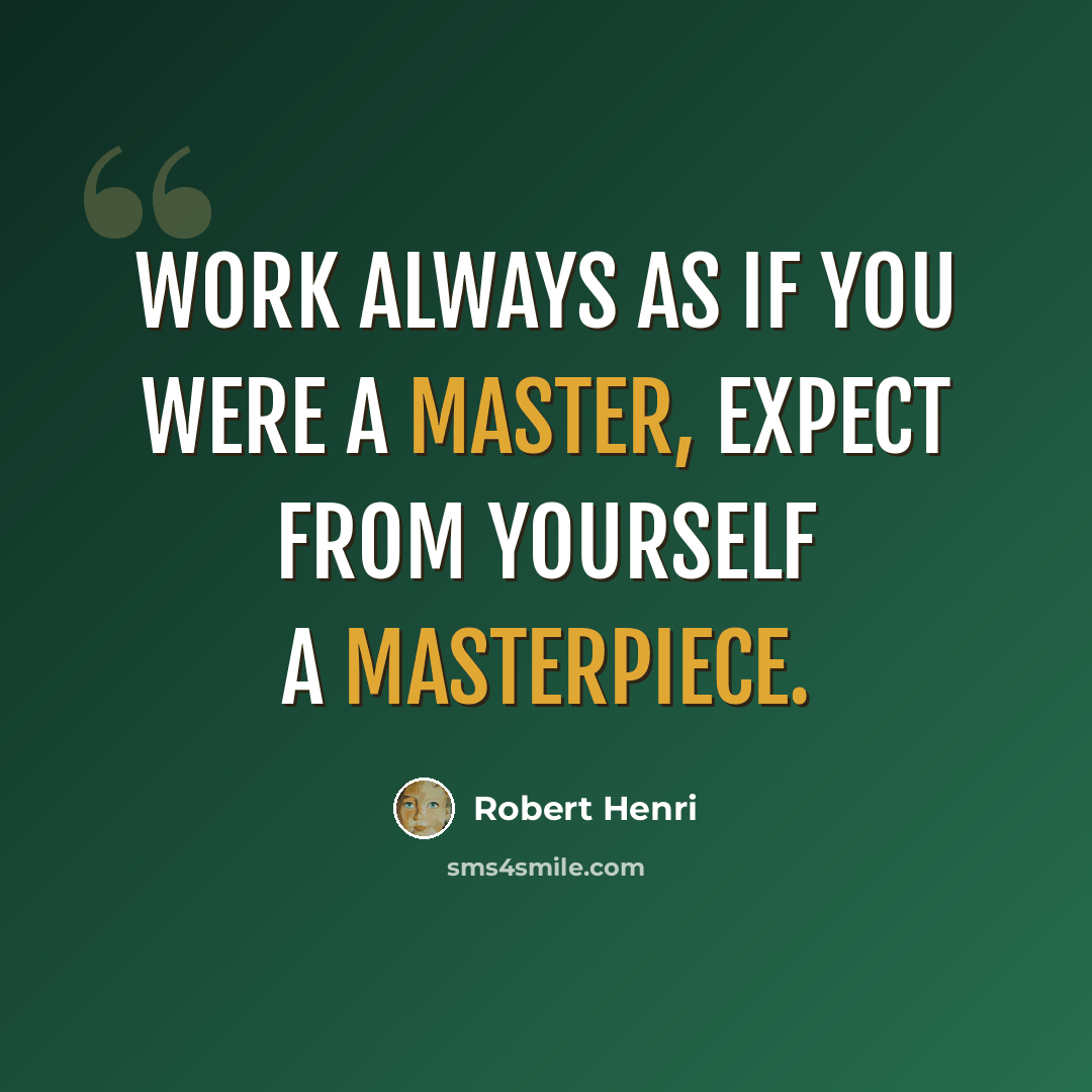 “Work always as if you were a master, expect from yourself a masterpiece.” quote by Robert Henri