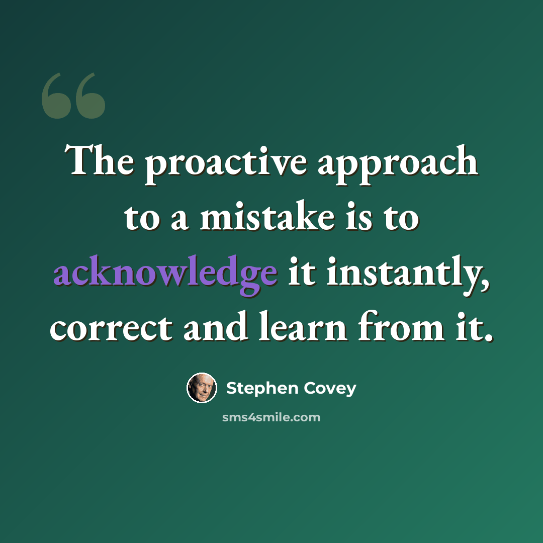 “The proactive approach to a mistake is to acknowledge it instantly, correct and learn from it.” quote by Stephen Covey