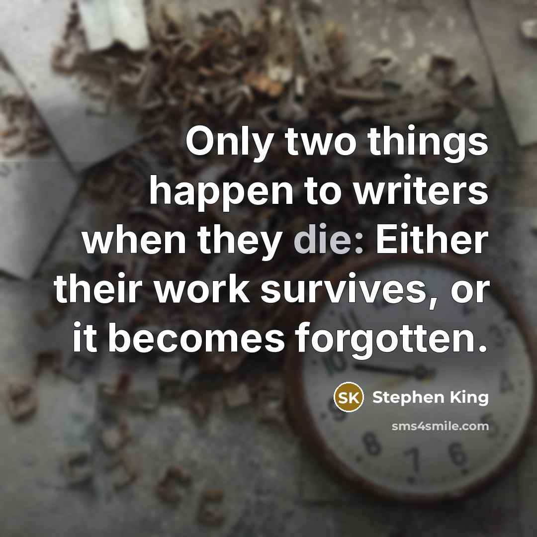“Only two things happen to writers when they die: Either their work survives, or it becomes forgotten.” quote by Stephen King