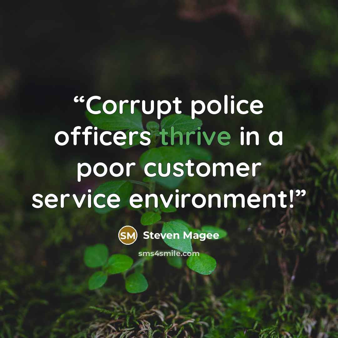 “Corrupt police officers thrive in a poor customer service environment!” quote by Steven Magee