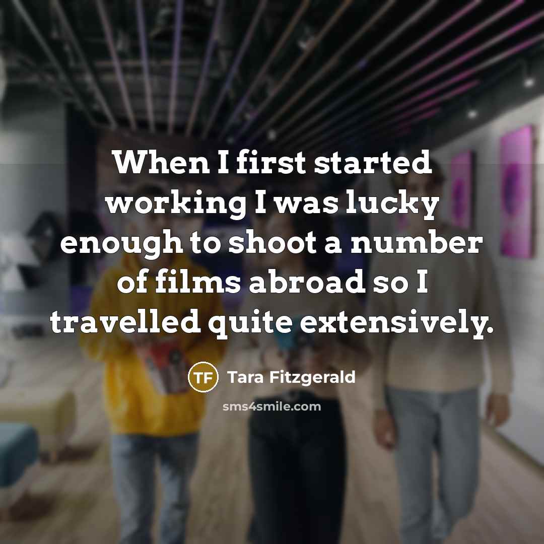 “When I first started working I was lucky enough to shoot a number of films abroad so I travelled quite extensively.” quote by Tara Fitzgerald