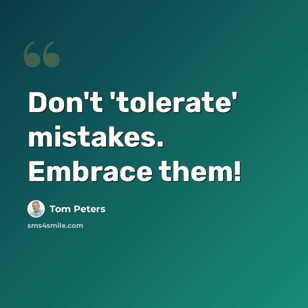 “Don't 'tolerate' mistakes. Embrace them!” quote by Tom Peters