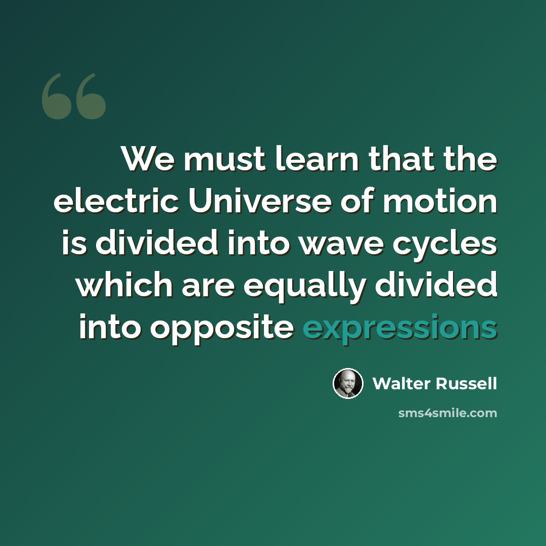 “We must learn that the electric Universe of motion is divided into wave cycles which are equally divided into opposite expressions” quote by Walter Russell