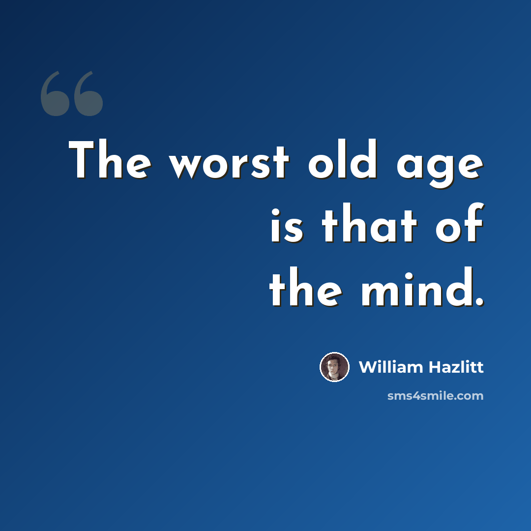 “The worst old age is that of the mind.” quote by William Hazlitt