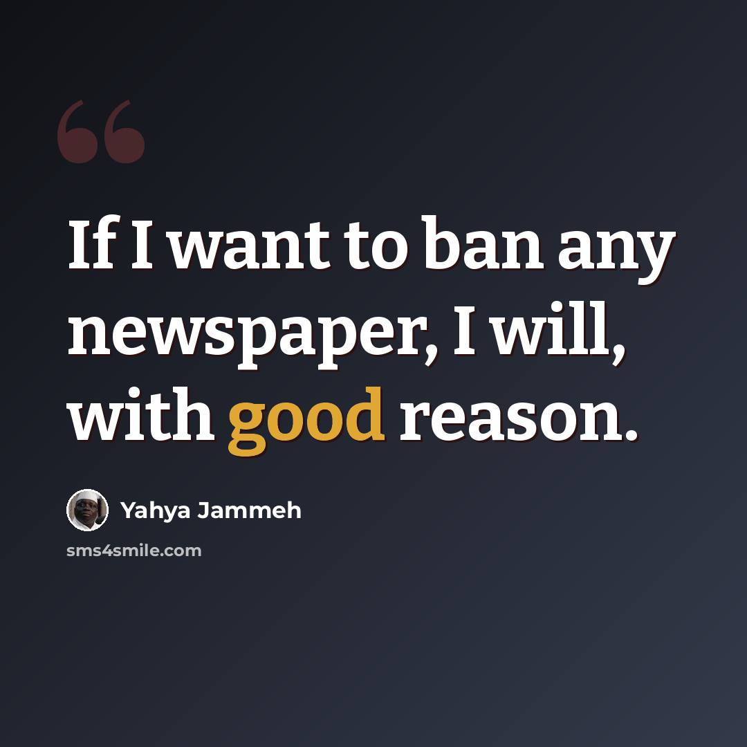 “If I want to ban any newspaper, I will, with good reason.” quote by Yahya Jammeh