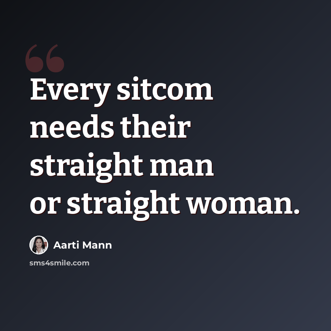 “Every sitcom needs their straight man or straight woman.” quote by Aarti Mann