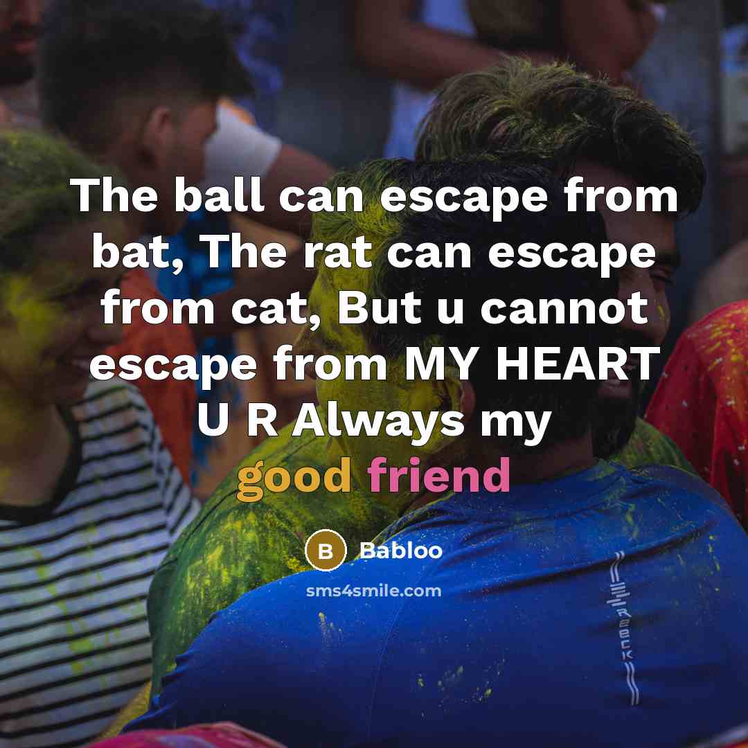 “The ball can escape from bat, The rat can escape from cat, But u cannot escape from MY HEART U R Always my good friend” quote by Babloo