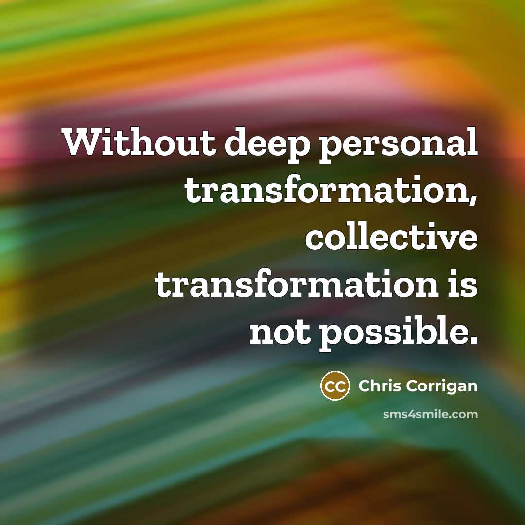 “Without deep personal transformation, collective transformation is not possible.” quote by Chris Corrigan