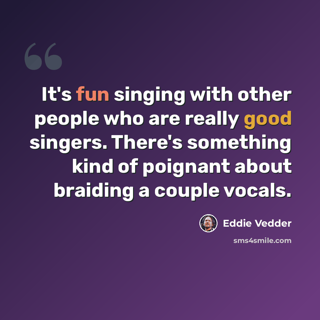 “It's fun singing with other people who are really good singers. There's something kind of poignant about braiding a couple vocals.” quote by Eddie Vedder