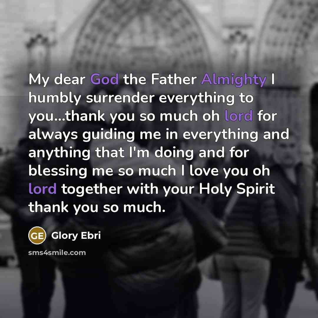 “My dear God the Father Almighty I humbly surrender everything to you...thank you so much oh lord for always guiding me in everything and anything that I'm doing and for blessing me so much I love you oh lord together with your Holy Spirit thank you so much.” quote by Glory Ebri
