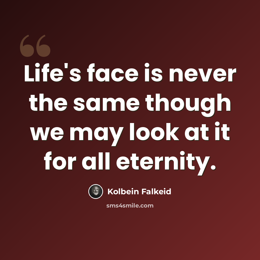 “Life's face is never the same though we may look at it for all eternity.” quote by Kolbein Falkeid