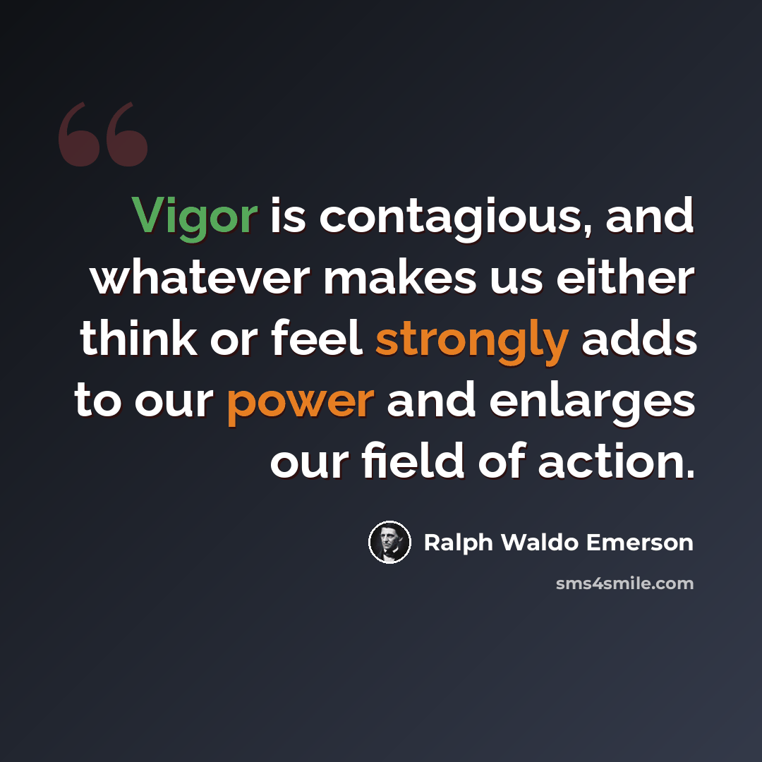 “Vigor is contagious, and whatever makes us either think or feel strongly adds to our power and enlarges our field of action.” quote by Ralph Waldo Emerson