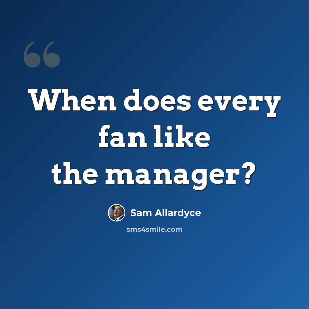 “When does every fan like the manager?” quote by Sam Allardyce