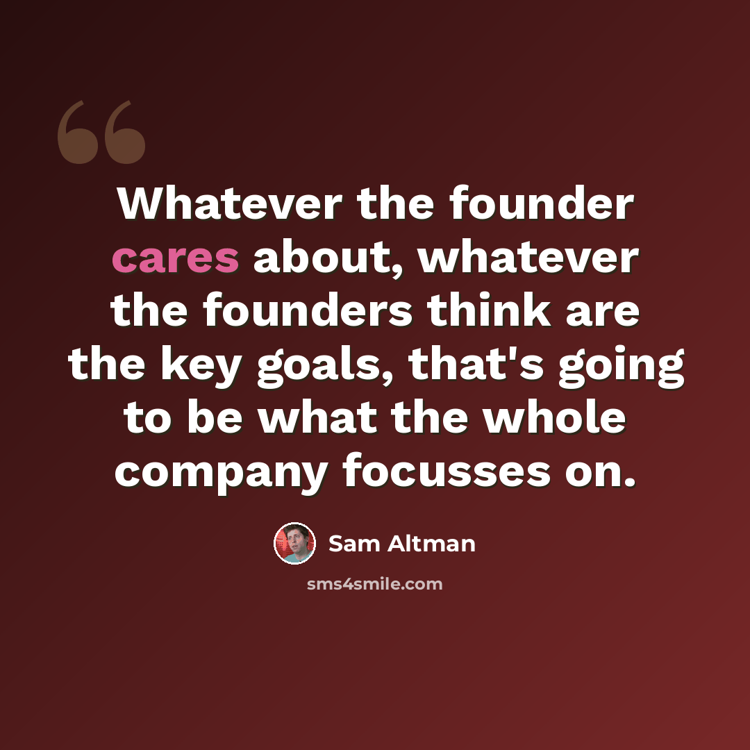“Whatever the founder cares about, whatever the founders think are the key goals, that's going to be what the whole company focusses on.” quote by Sam Altman