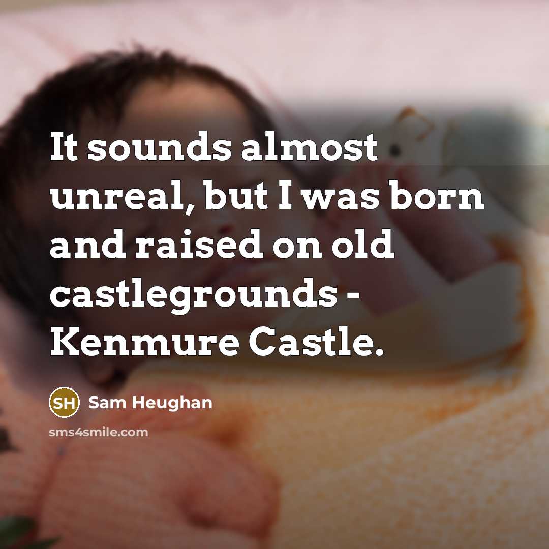 “It sounds almost unreal, but I was born and raised on old castlegrounds - Kenmure Castle.” quote by Sam Heughan