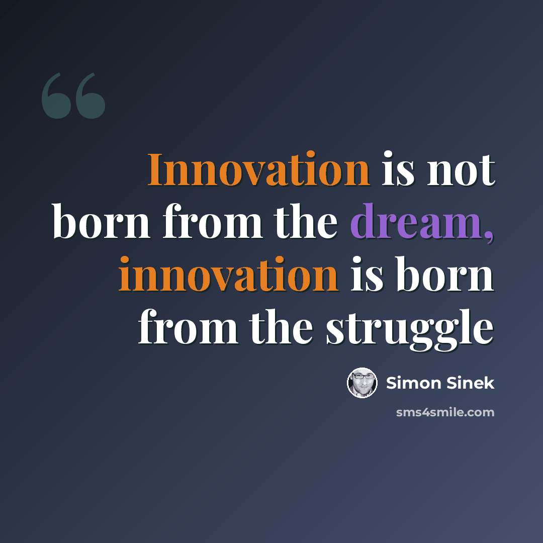 “Innovation is not born from the dream, innovation is born from the struggle” quote by Simon Sinek