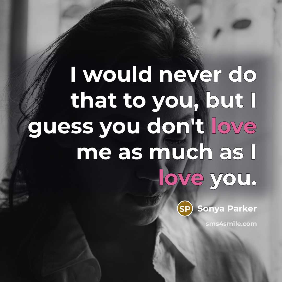 “I would never do that to you, but I guess you don't love me as much as I love you.” quote by SONYA PARKER