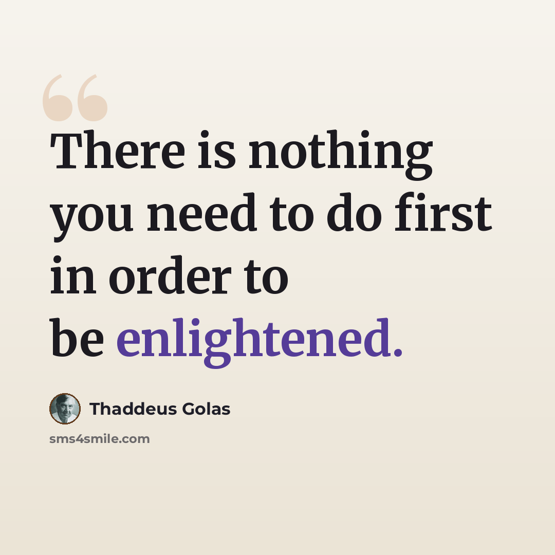 “There is nothing you need to do first in order to be enlightened.” quote by Thaddeus Golas