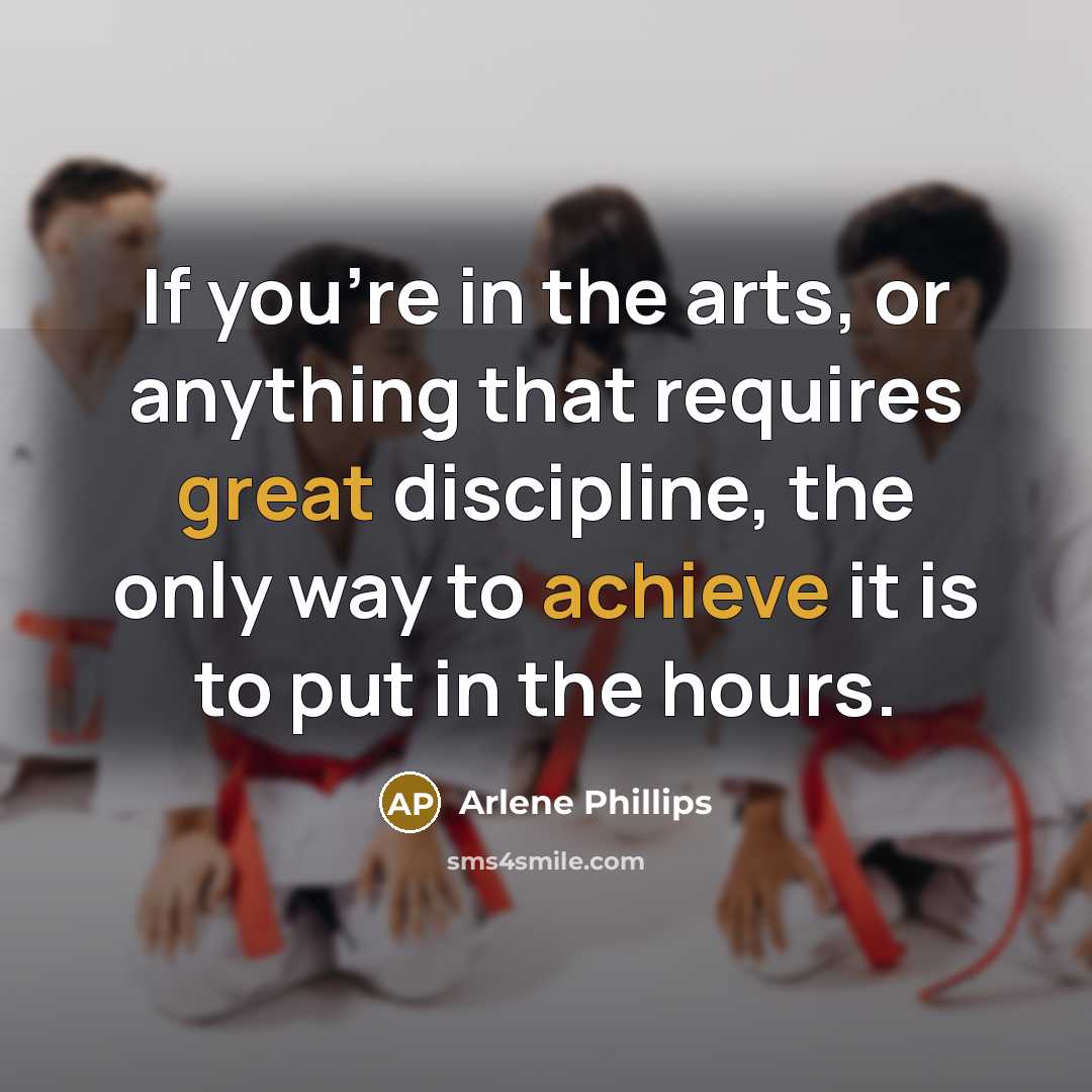 “If you're in the arts, or anything that requires great discipline, the only way to achieve it is to put in the hours.” quote by Arlene Phillips