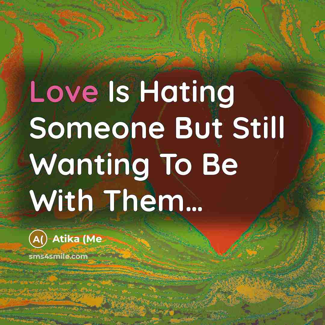 “Love Is Hating Someone But Still Wanting To Be With Them…” quote by Atika (Me