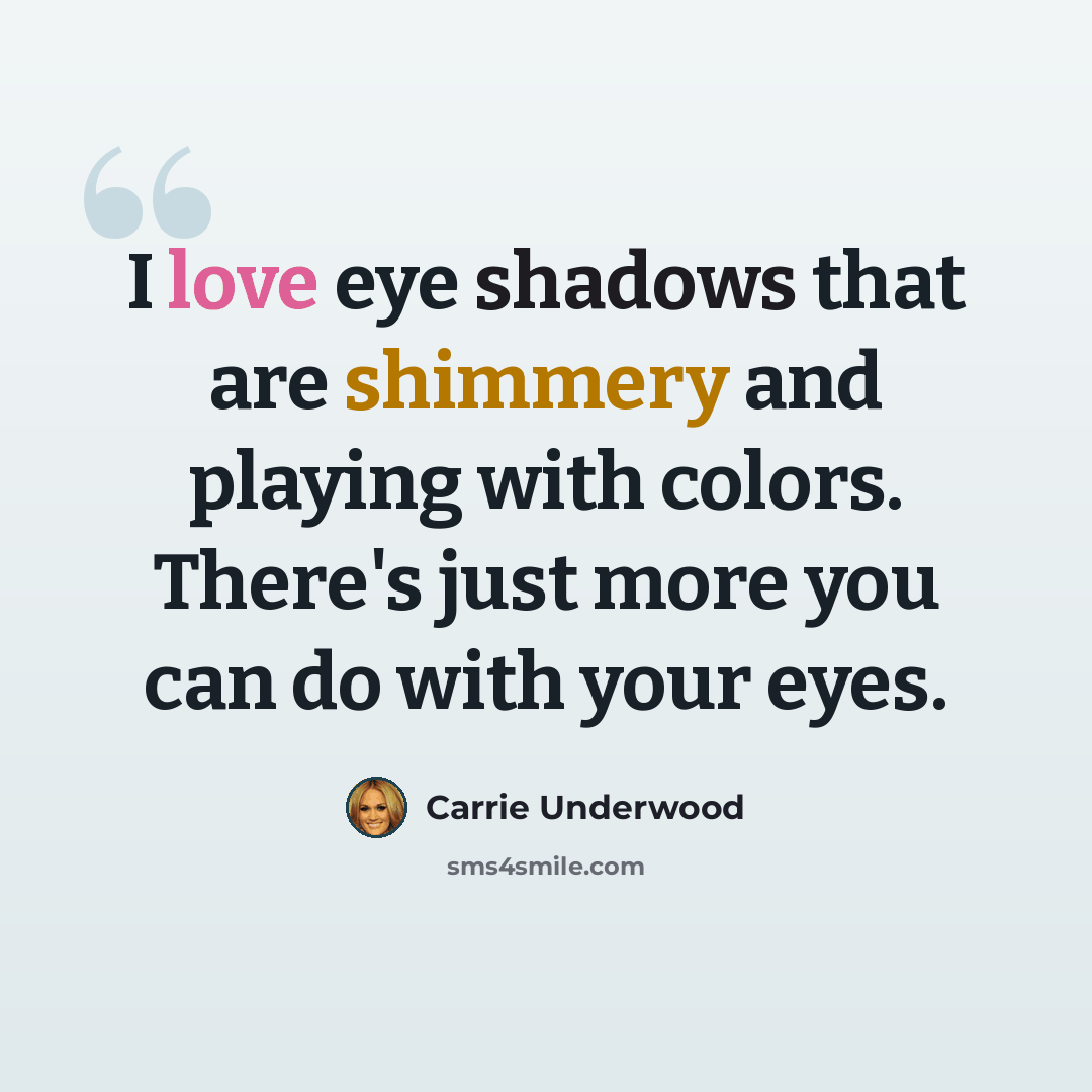 “I love eye shadows that are shimmery and playing with colors. There's just more you can do with your eyes.” quote by Carrie Underwood