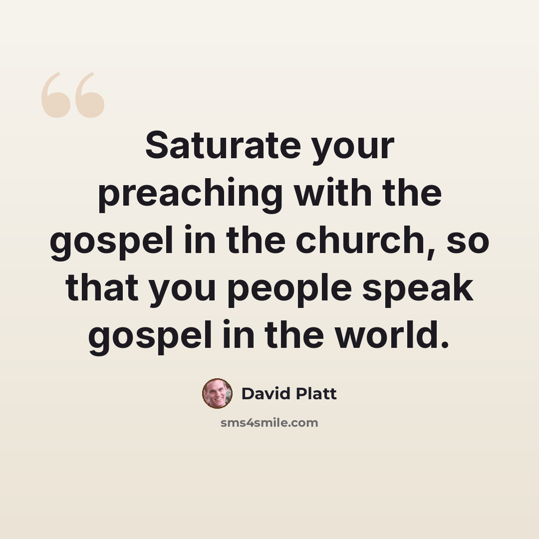 “Saturate your preaching with the gospel in the church, so that you people speak gospel in the world.” quote by David Platt