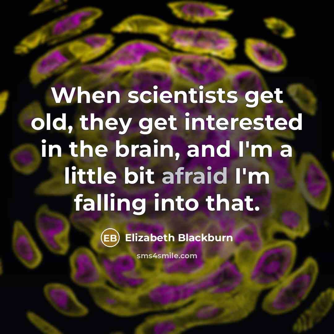 “When scientists get old, they get interested in the brain, and I'm a little bit afraid I'm falling into that.” quote by Elizabeth Blackburn