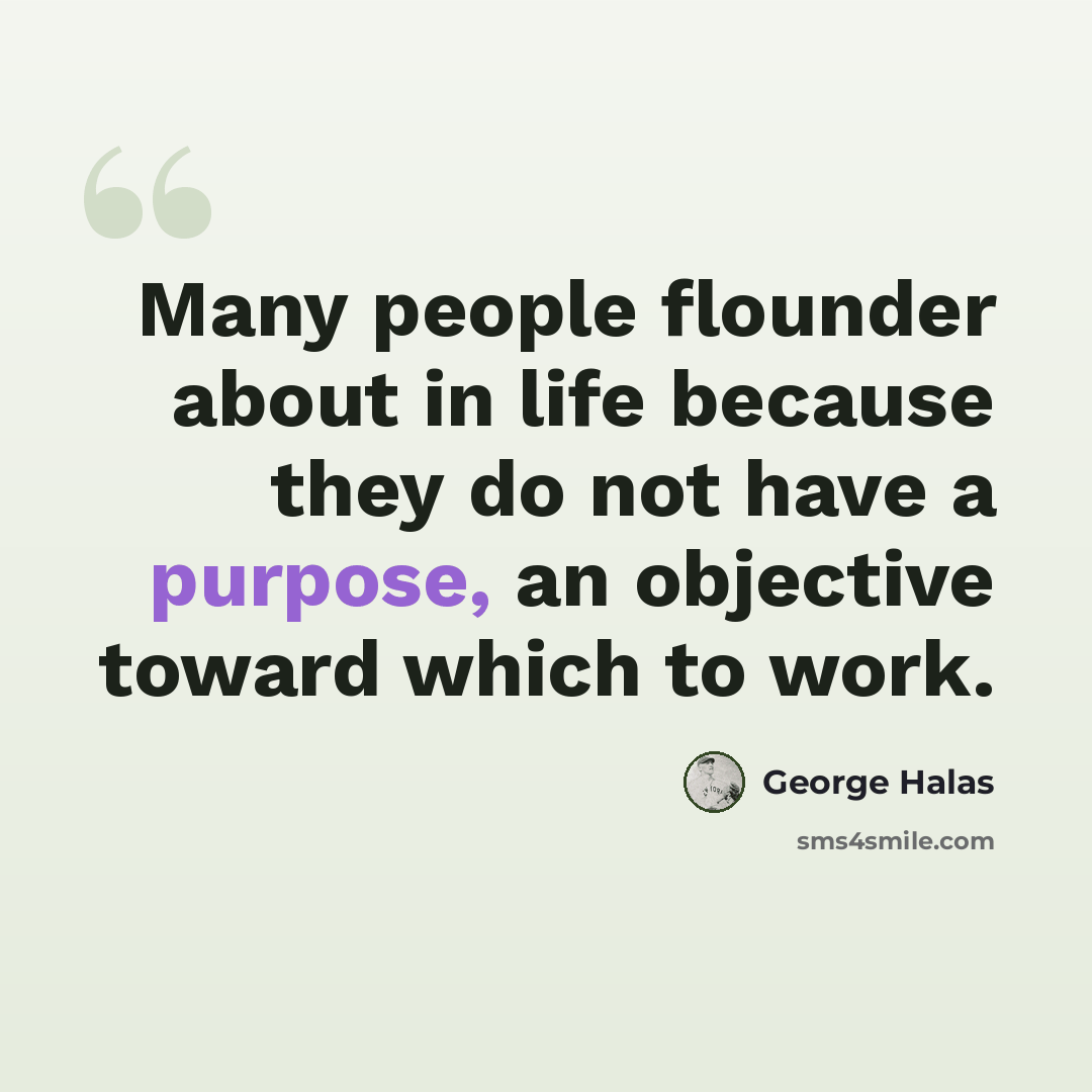 “Many people flounder about in life because they do not have a purpose, an objective toward which to work.” quote by George Halas