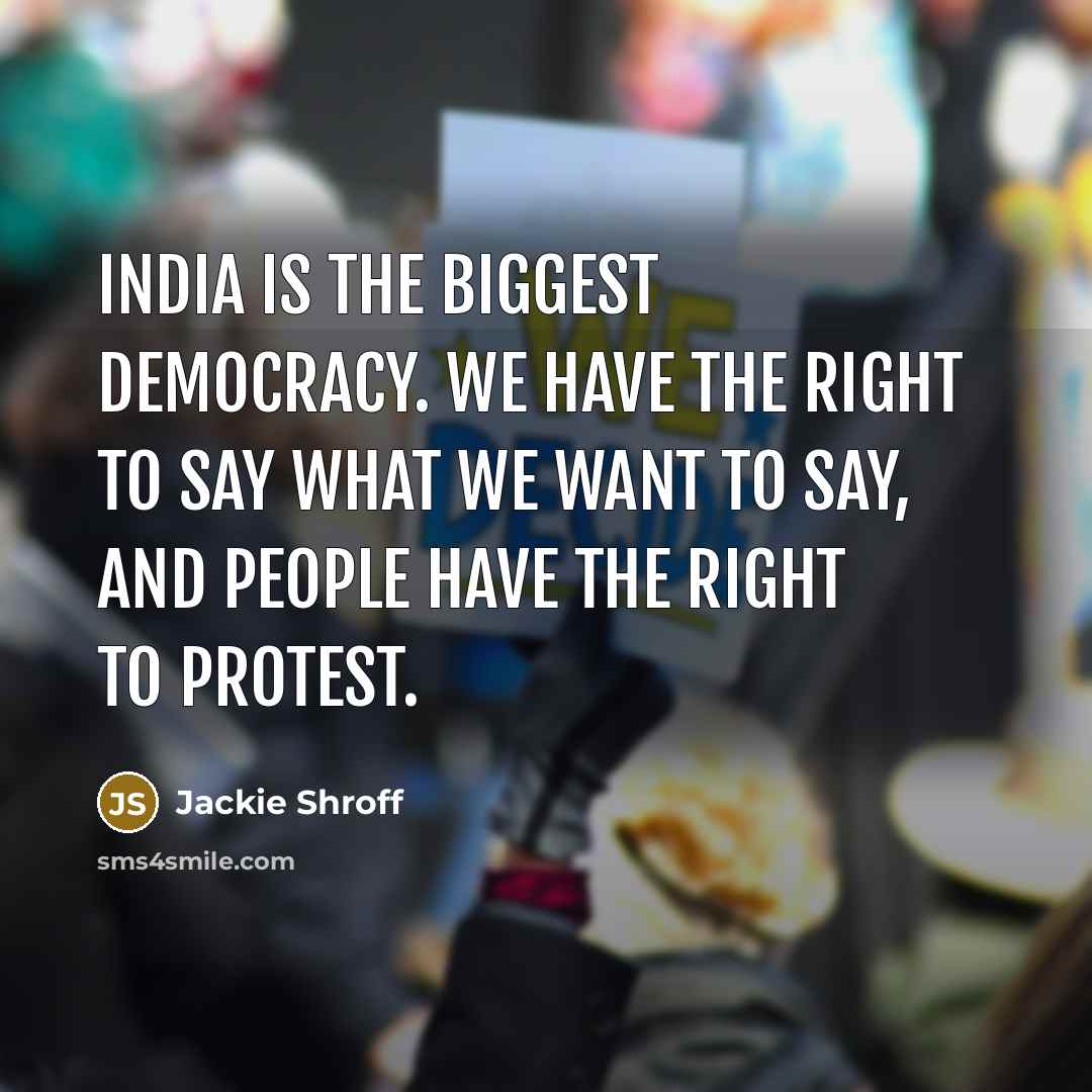 “India is the biggest democracy. We have the right to say what we want to say, and people have the right to protest.” quote by Jackie Shroff