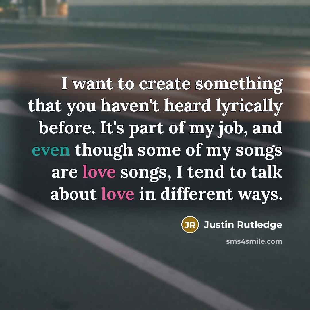 “I want to create something that you haven't heard lyrically before. It's part of my job, and even though some of my songs are love songs, I tend to talk about love in different ways.” quote by Justin Rutledge