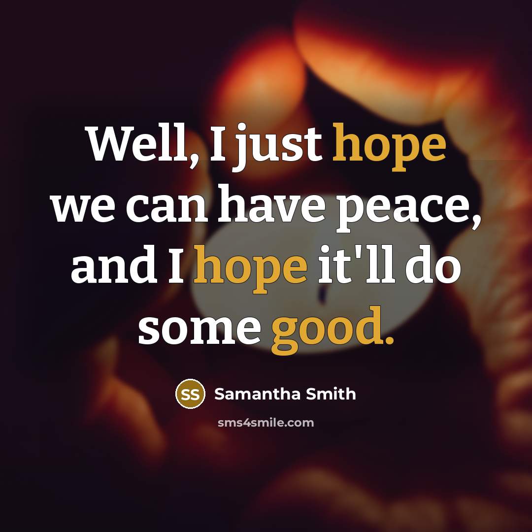 “Well, I just hope we can have peace, and I hope it'll do some good.” quote by Samantha Smith