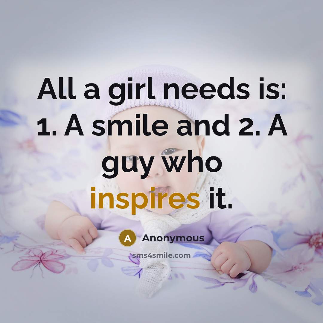 “All a girl needs is: 1. A smile and 2. A guy who inspires it.” quote by Anonymous